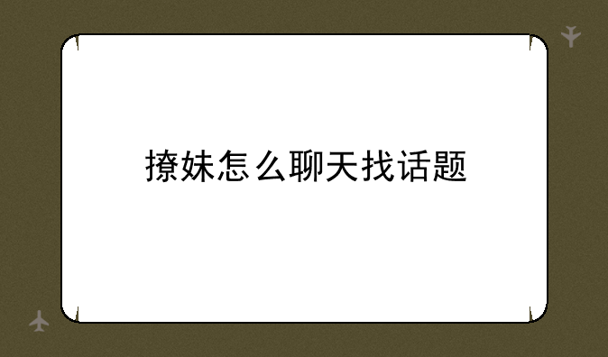 撩妹怎么聊天找话题