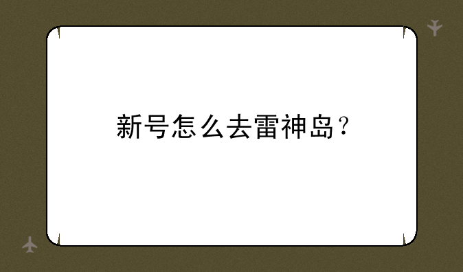 新号怎么去雷神岛？