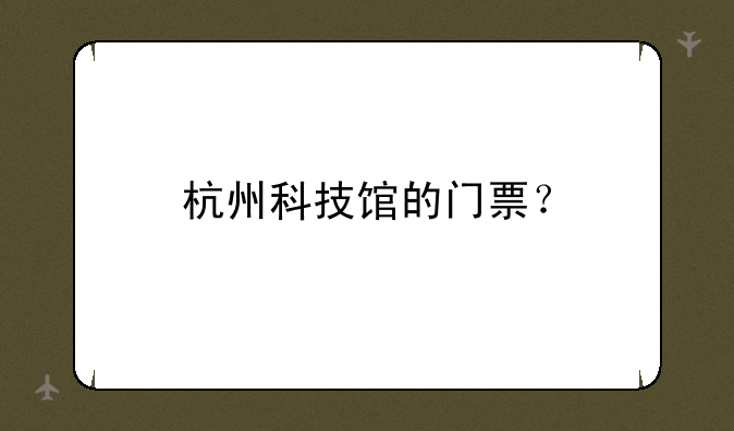 杭州科技馆的门票？