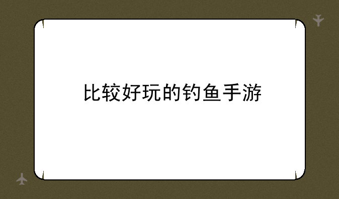 比较好玩的钓鱼手游