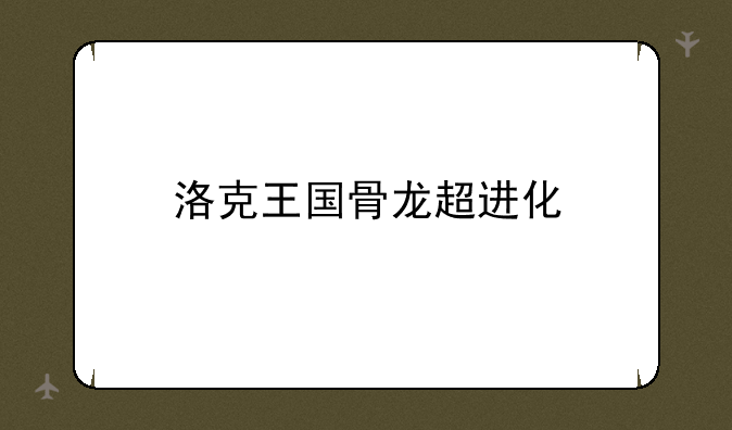 洛克王国骨龙超进化