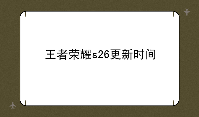 王者荣耀s26更新时间
