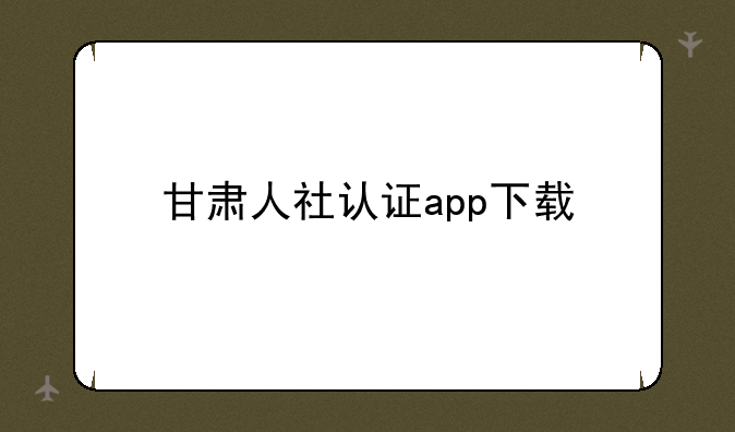甘肃人社认证app下载