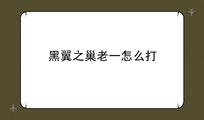 黑翼之巢老一怎么打