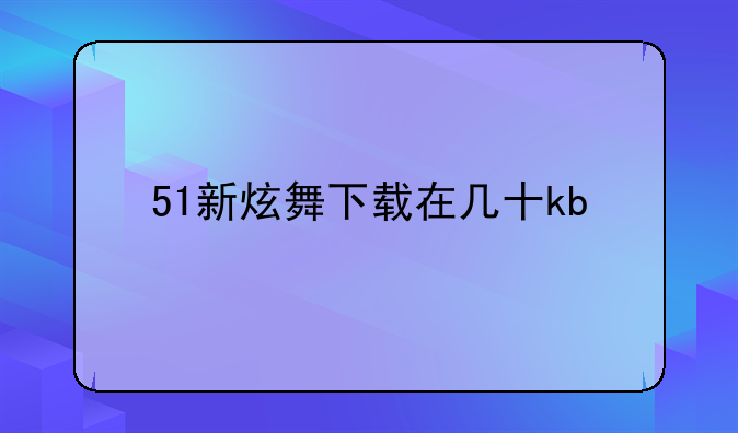 51新炫舞下载在几十kb/s怎么办