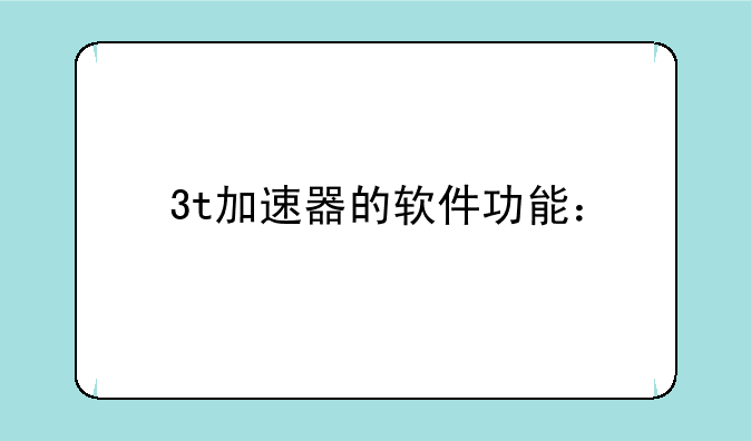 3t加速器的软件功能：