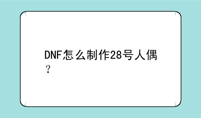 DNF怎么制作28号人偶？
