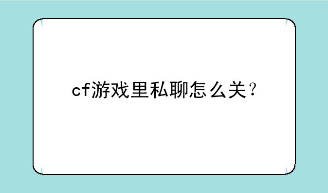 cf游戏里私聊怎么关？