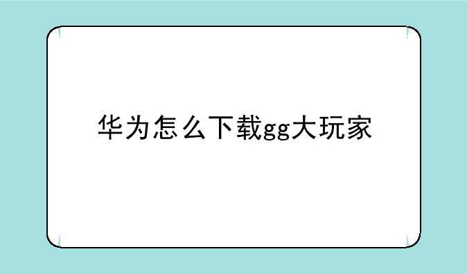 华为怎么下载gg大玩家