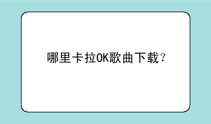 哪里卡拉OK歌曲下载？