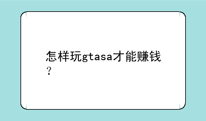 怎样玩gtasa才能赚钱？
