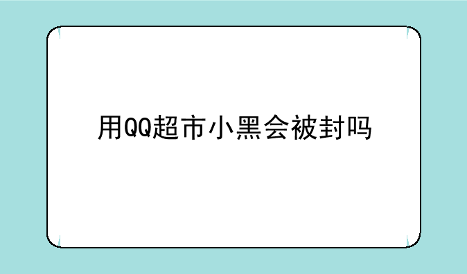 用QQ超市小黑会被封吗