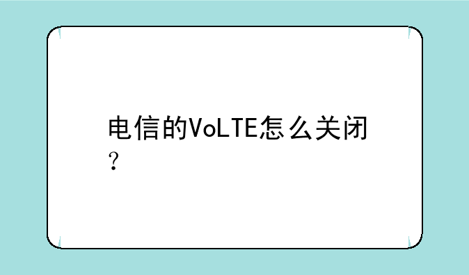电信的VoLTE怎么关闭？