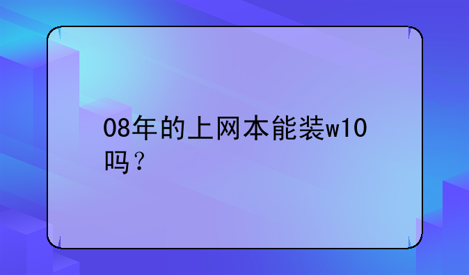 08年的上网本能装w10吗？