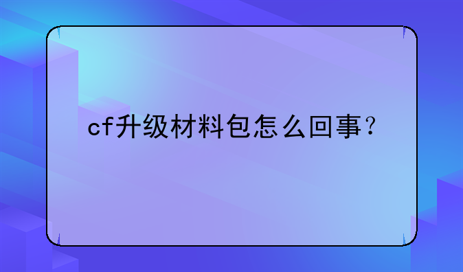 cf升级材料包怎么回事？