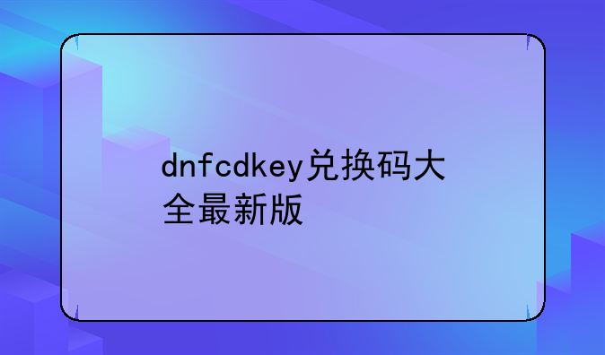 dnfcdkey兑换码大全最新版