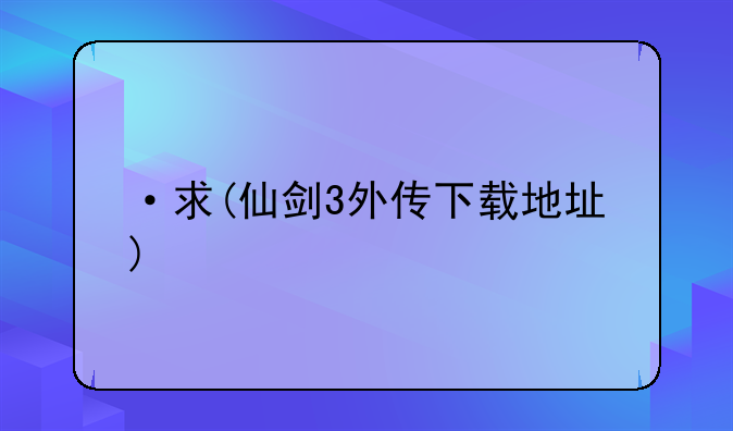 ·求(仙剑3外传下载地址)