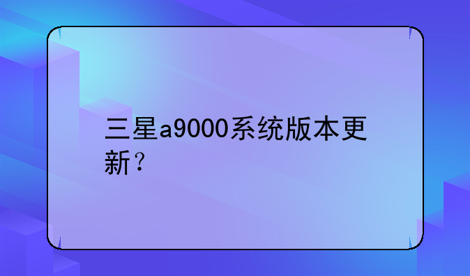 三星a9000系统版本更新？