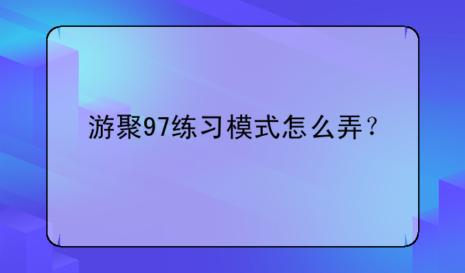 游聚97练习模式怎么弄？