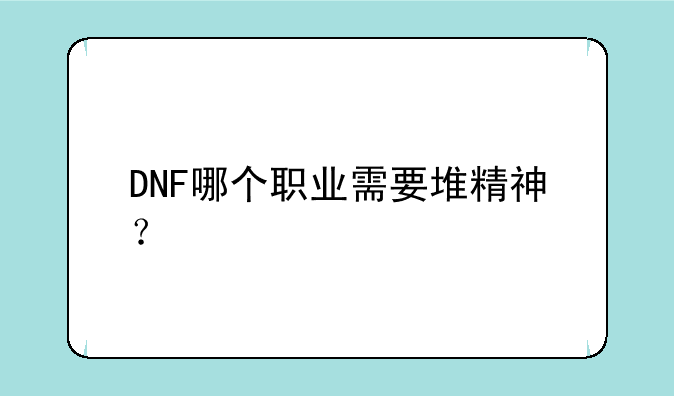 DNF哪个职业需要堆精神？