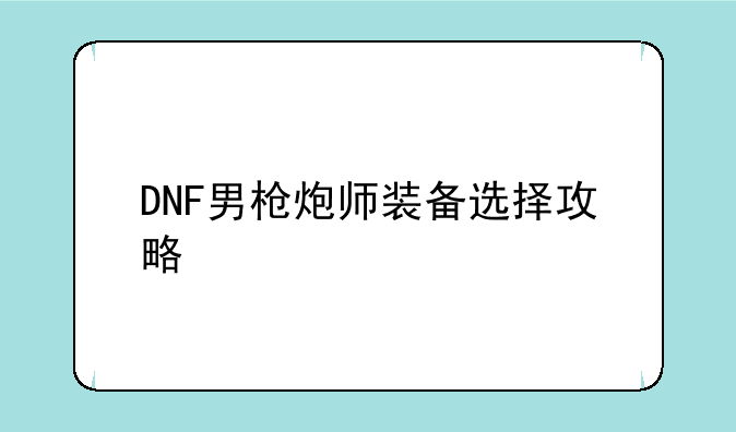 DNF男枪炮师装备选择攻略