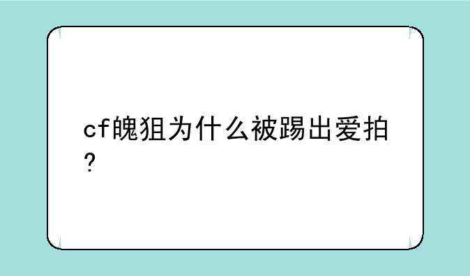 cf魄狙为什么被踢出爱拍?