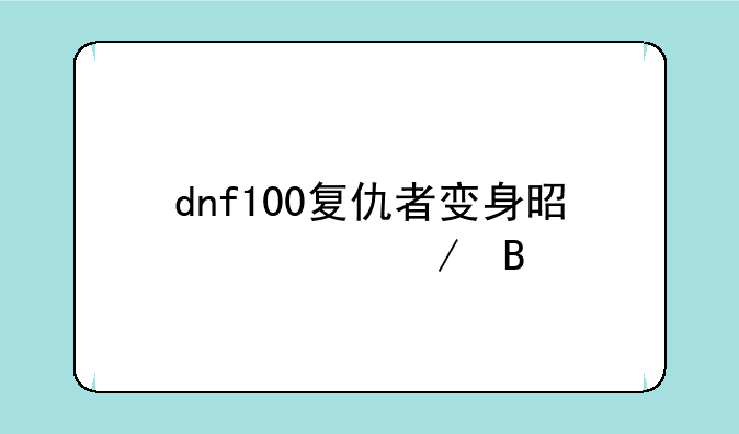dnf100复仇者变身是全程吗