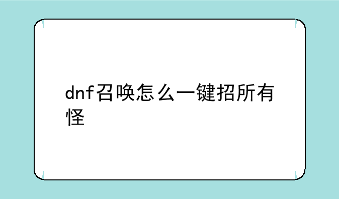 dnf召唤怎么一键招所有怪