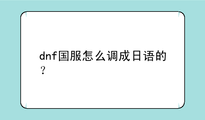 dnf国服怎么调成日语的？