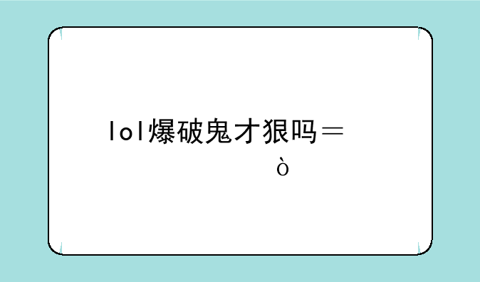 lol爆破鬼才狠吗？求解！