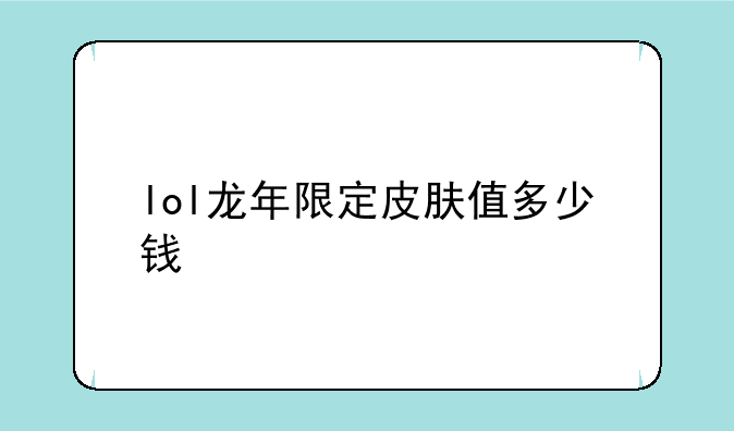 lol龙年限定皮肤值多少钱