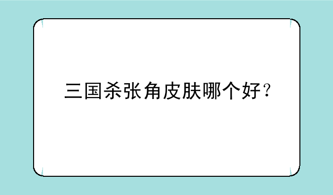 三国杀张角皮肤哪个好？