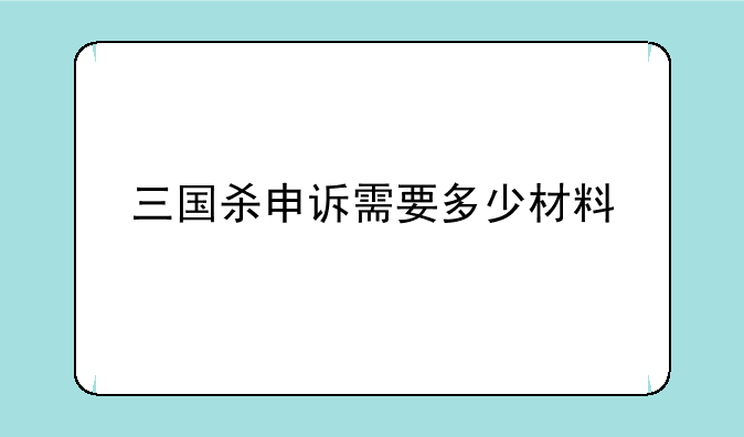 三国杀申诉需要多少材料