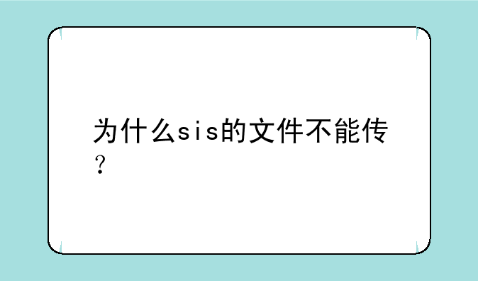 为什么sis的文件不能传？
