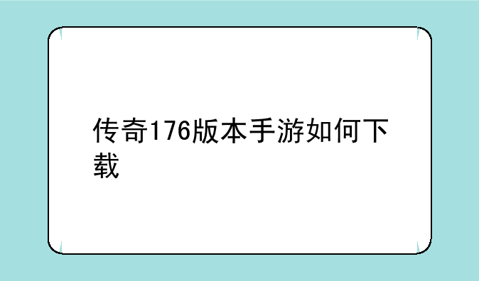 传奇176版本手游如何下载
