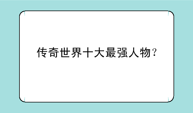 传奇世界十大最强人物？