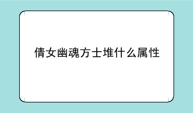 倩女幽魂方士堆什么属性