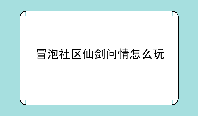 冒泡社区仙剑问情怎么玩