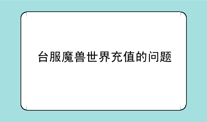 台服魔兽世界充值的问题