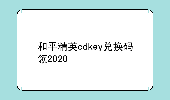 和平精英cdkey兑换码领2020