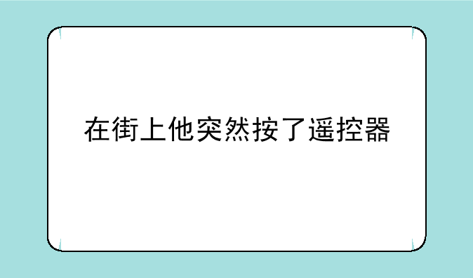 在街上他突然按了遥控器
