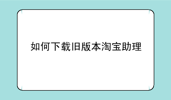 如何下载旧版本淘宝助理