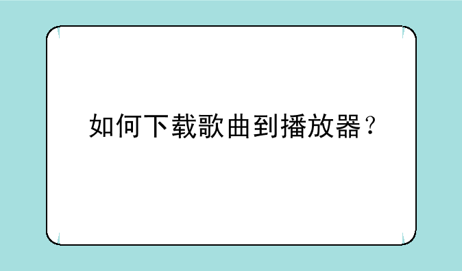 如何下载歌曲到播放器？