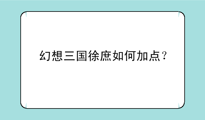 幻想三国徐庶如何加点？
