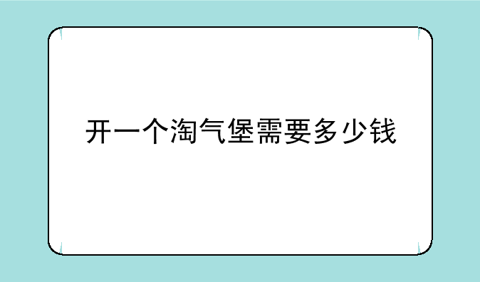 开一个淘气堡需要多少钱