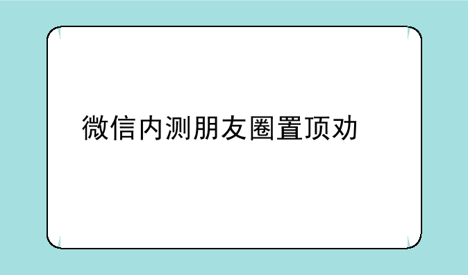 微信内测朋友圈置顶功能