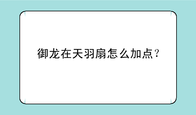 御龙在天羽扇怎么加点？