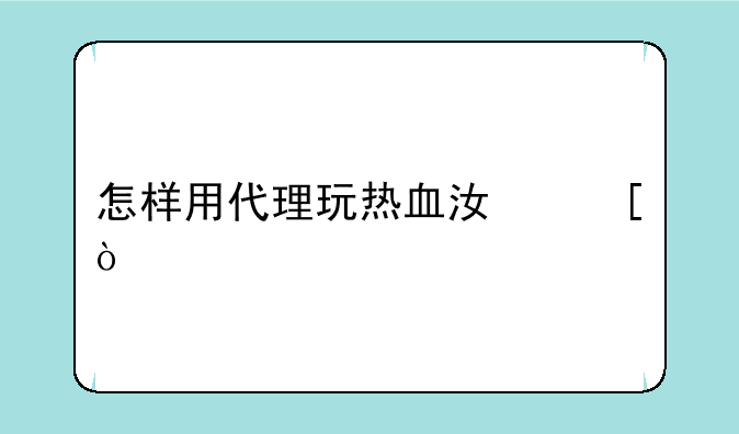 怎样用代理玩热血江湖？