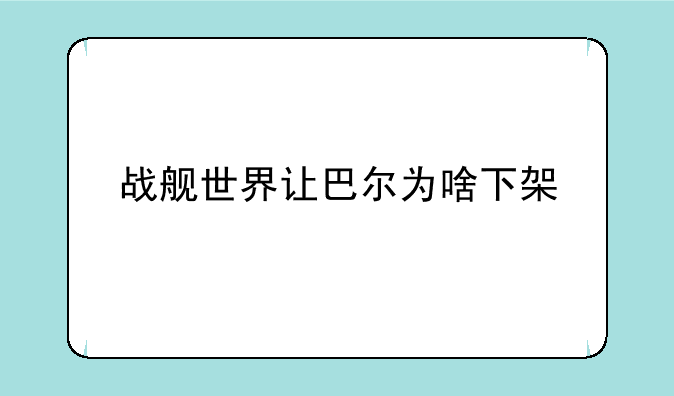 战舰世界让巴尔为啥下架
