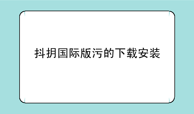 抖抈国际版污的下载安装
